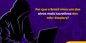 Por que o Brasil virou um dos alvos mais lucrativos dos Info-Stealers?