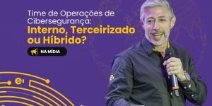 eder-souza-time-de-operaçoes-de-cibersegurança-interno-terceirizado-ou-híbrido